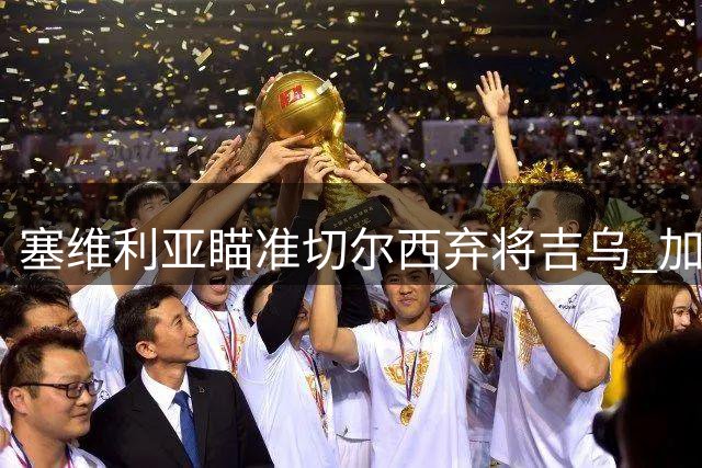 塞维利亚瞄准切尔西弃将吉乌 加泰射手或租借加盟