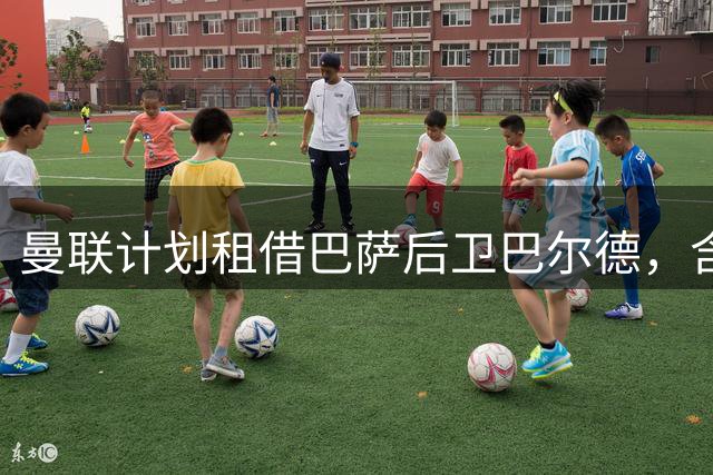 曼联计划租借巴萨后卫巴尔德，含买断条款
