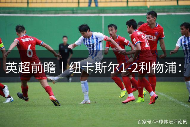 英超前瞻丨纽卡斯尔1-2利物浦：利物浦阵容有缺陷，仍被一些人看好